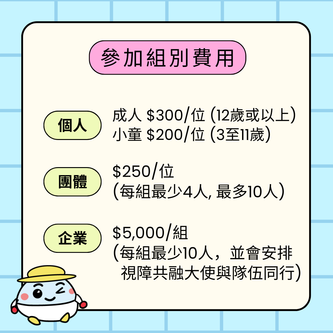 參加組別費用 成人$300/位 小童$200/位 團體$250/位(最少4人, 最多10人) 企業$5000/組